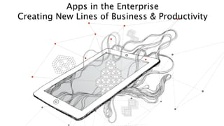 Apps in the Enterprise
Creating New Lines of Business & Productivity
 