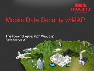 Mobile Data Security w/MAP

The Power of Application Wrapping
September 2012
 