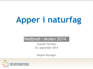 Apper i naturfag
Scandic Fornebu
25. september 2014
Majken Korsager
 