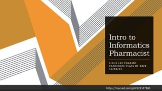 Intro to
Informatics
Pharmacist
LINUS LAY PHARMD.
CANDIDATE CLASS OF 2022
10/18/21
https://mycred.com/p/2929377185
 