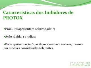 Características dos Inibidores de
PROTOX
•Produtos apresentam seletividade**;
•Ação rápida, 1 a 3 dias;
•Pode apresentar injúrias de moderadas a severas, mesmo
em espécies consideradas tolerantes.
 