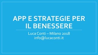 APP E STRATEGIE PER
IL BENESSERE
Luca Conti – Milano 2018
info@lucaconti.it
 