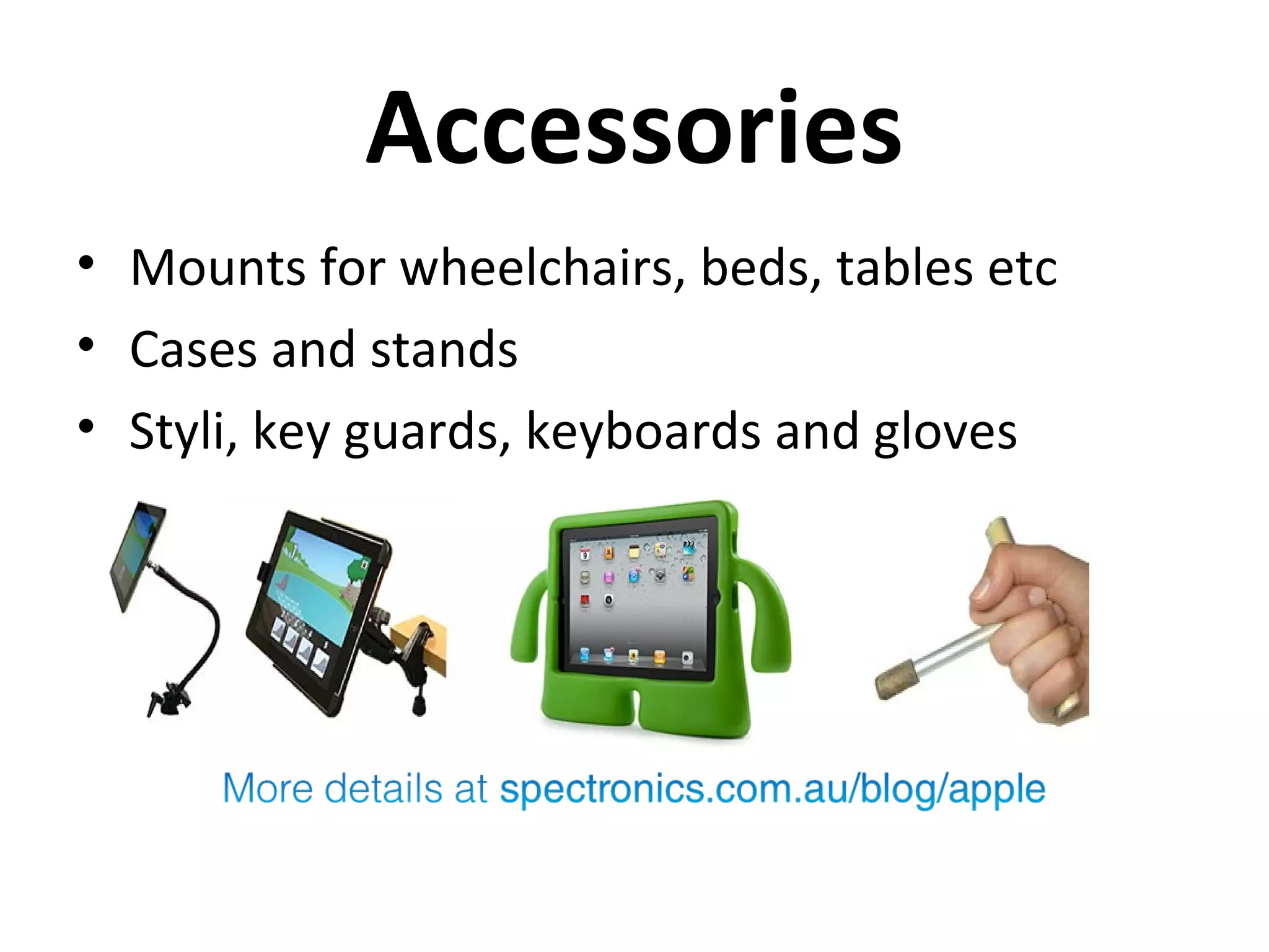 Accessories
• Mounts for wheelchairs, beds, tables etc
• Cases and stands
• Styli, key guards, keyboards and gloves
 