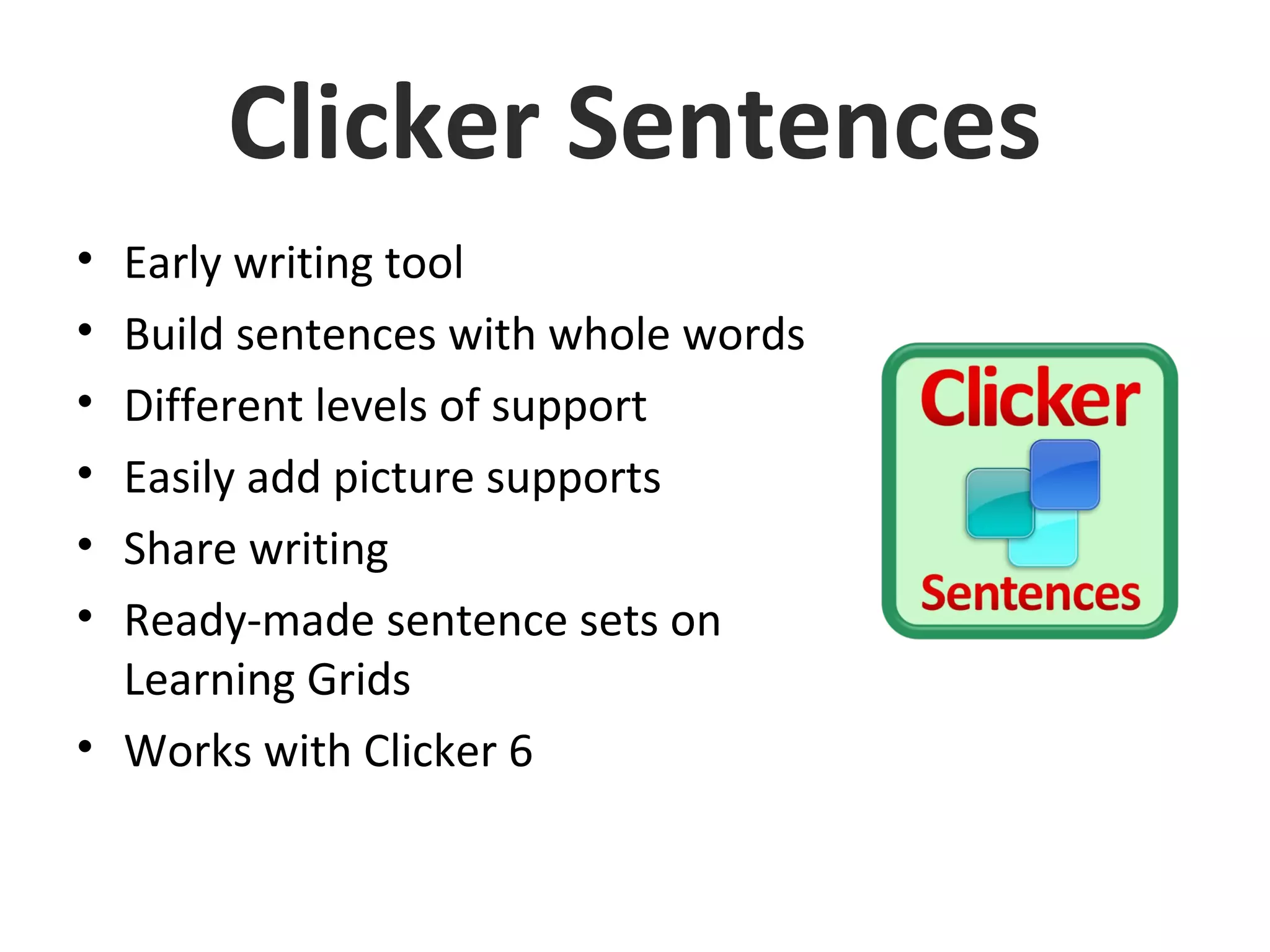 Clicker Sentences
• Early writing tool
• Build sentences with whole words
• Different levels of support
• Easily add picture supports
• Share writing
• Ready-made sentence sets on
Learning Grids
• Works with Clicker 6
 