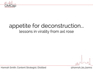 appetite for deconstruction... 
lessons in virality from axl rose 
Hannah Smith, Content Strategist, Distilled @hannah_bo_bann a 
 