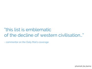 “this list is emblematic 
of the decline of western civilisation…” 
@hannah_bo_banna 
~ commentor on the Daily Mail’s cove...
