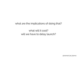 @hannah_bo_banna 
what are the implications of doing that? 
what will it cost? 
will we have to delay launch? 
 
