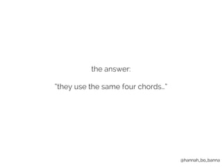 @hannah_bo_banna 
the answer: 
“they use the same four chords…” 
 