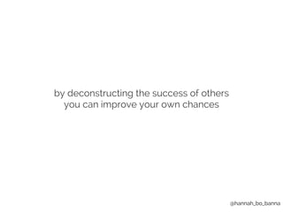 @hannah_bo_banna 
by deconstructing the success of others 
you can improve your own chances 
 