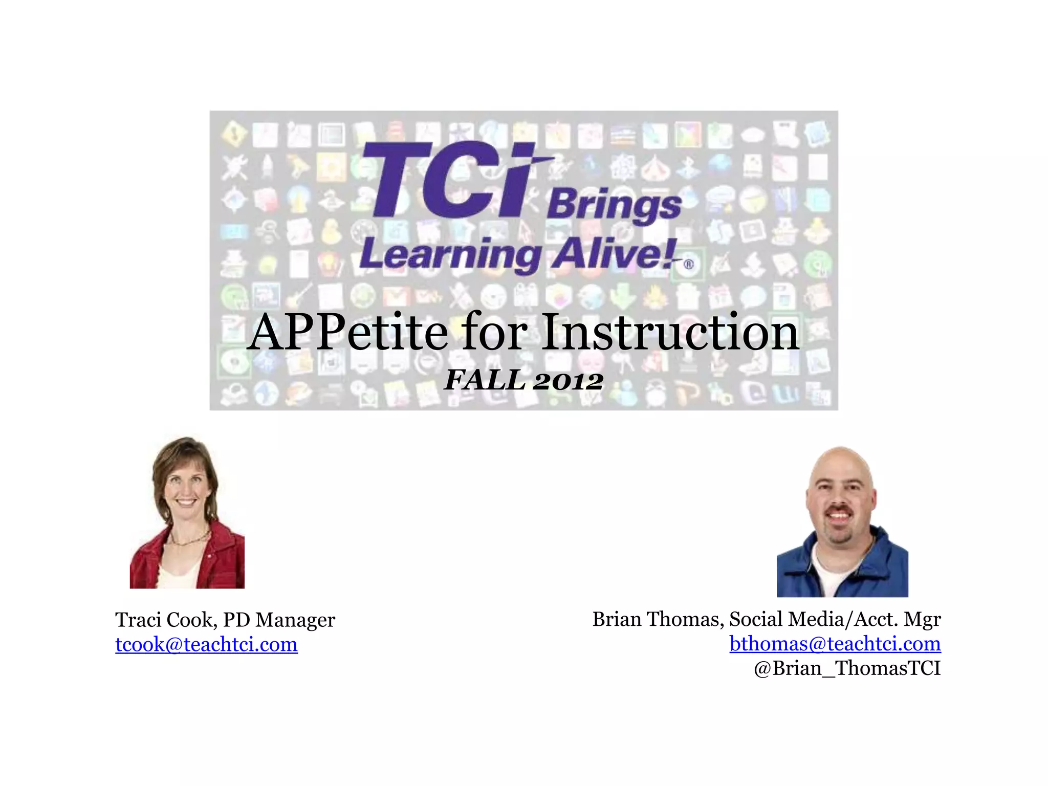 APPetite for Instruction
                         FALL 2012




Traci Cook, PD Manager           Brian Thomas, Social Media/Acct. Mgr
tcook@teachtci.com                             bthomas@teachtci.com
                                                 @Brian_ThomasTCI
 