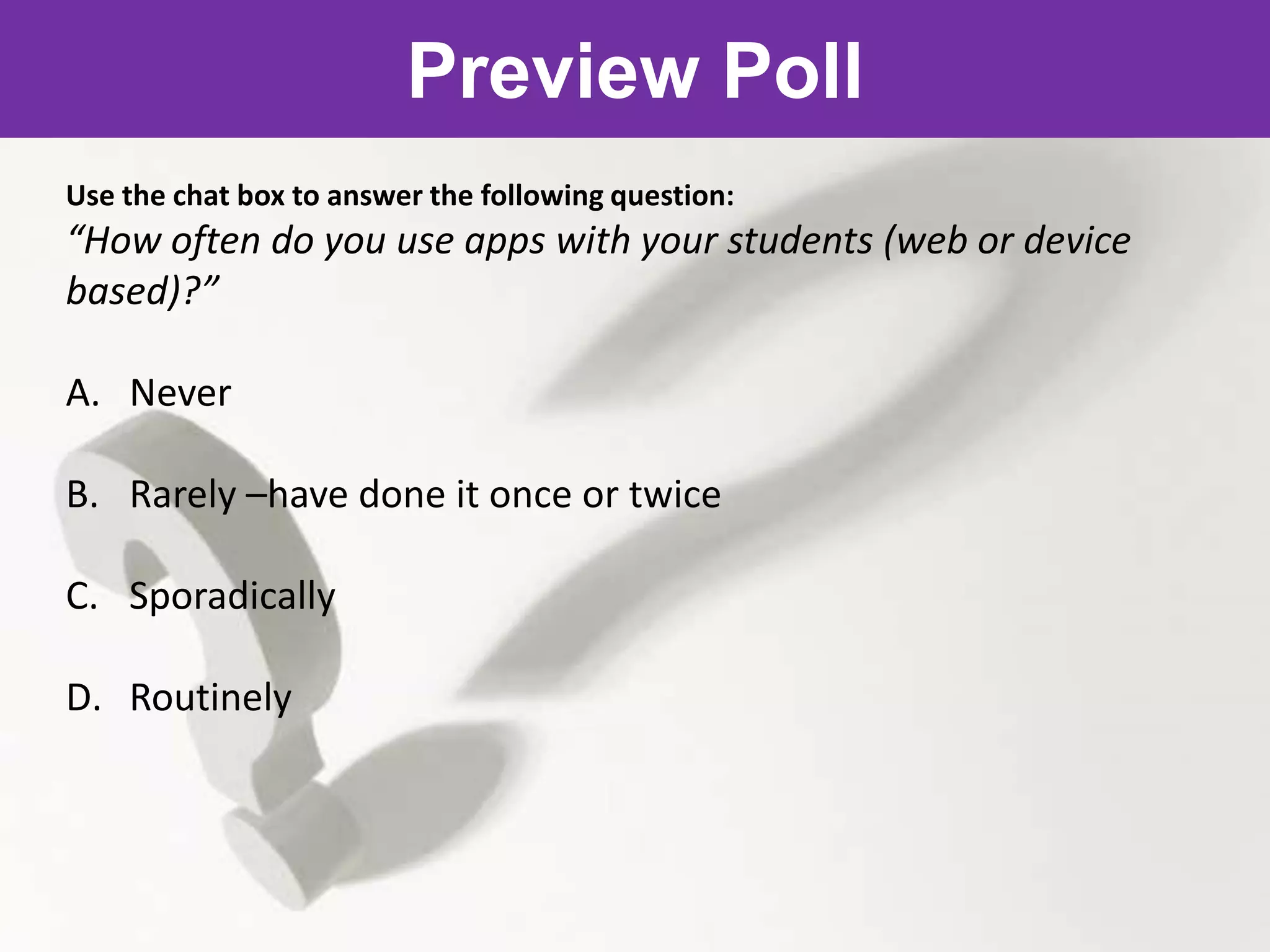 Preview Poll
Use the chat box to answer the following question:
“How often do you use apps with your students (web or device
based)?”

A. Never

B. Rarely –have done it once or twice

C. Sporadically

D. Routinely
 
