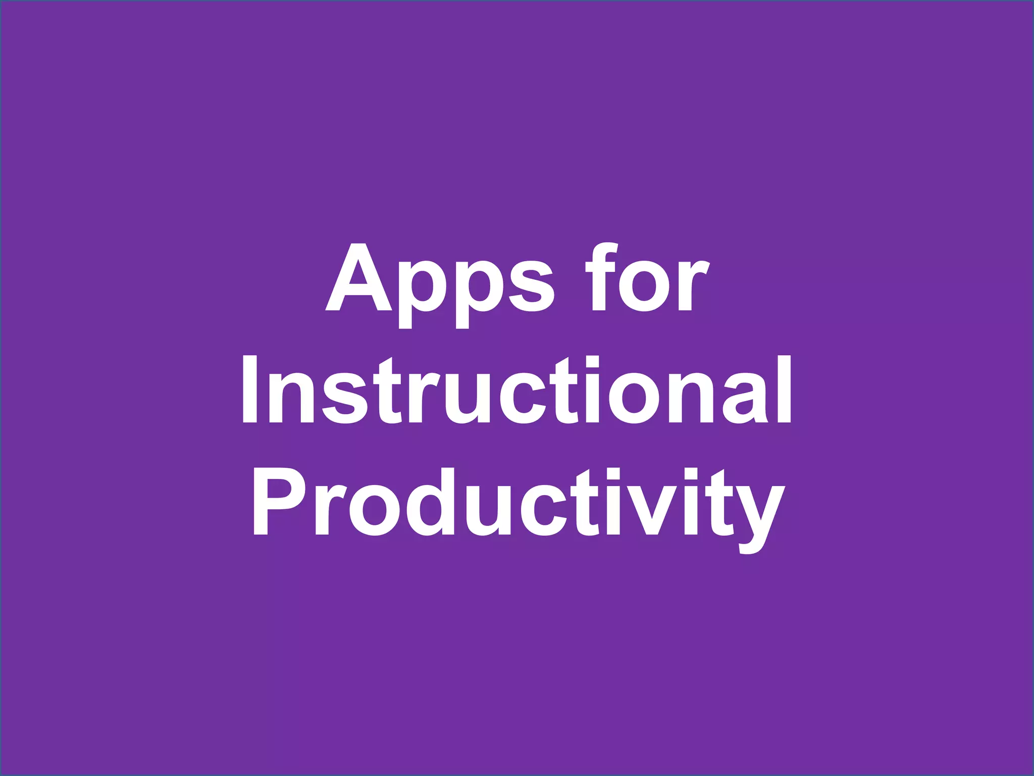Apps for
Instructional
Productivity
 