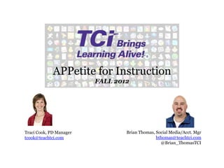 APPetite for Instruction
                         FALL 2012




Traci Cook, PD Manager           Brian Thomas, Social Media/Acct. Mgr
tcook@teachtci.com                             bthomas@teachtci.com
                                                 @Brian_ThomasTCI
 