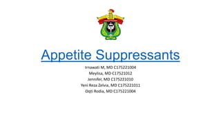 Appetite Suppressants
Irnawati M, MD C175221004
Meylisa, MD C17521012
Jennifer, MD C175221010
Yeni Reza Zelvia, MD C175221011
Oqti Rodia, MD C175221004
 