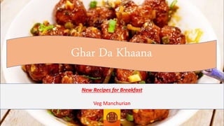 Ghar Da Khaana
New Recipes for Breakfast
Veg Manchurian
 