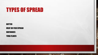 TYPES OF SPREAD
BUTTER
MEAT OR FISH SPREAD
MAYONNIES
TUNA FLAKES
 