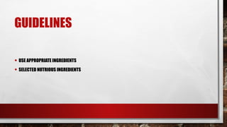 GUIDELINES
• USE APPROPRIATE INGREDIENTS
• SELECTED NUTRIOUS INGREDIENTS
 