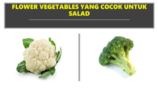 FLOWER VEGETABLES YANG COCOK UNTUK
SALAD
 