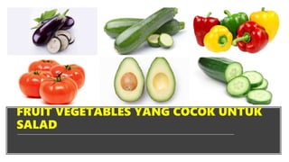 FRUIT VEGETABLES YANG COCOK UNTUK
SALAD
 