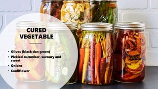 CURED
VEGETABLE
• Olives (black dan green)
• Pickled cucumber, savoury and
sweet
• Onions
• Cauliflower
 