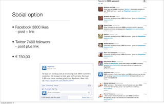 Social option
• Facebook 3800 likes
- post + link
• Twitter 7400 followers
- post plus link
• € 750,00

zondag 29 september 13

 