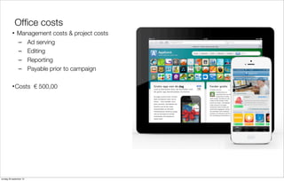 Ofﬁce costs
• Management costs & project costs
– Ad serving
– Editing
– Reporting
– Payable prior to campaign
• Costs € 500,00

zondag 29 september 13

 