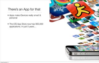 There’s an App for that
• Apps make iDevices really smart &
personal
• The iOS App Store now has 900,000
applications. In just 5 years…

zondag 29 september 13

 