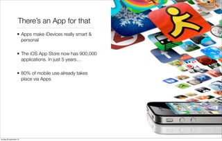 There’s an App for that
• Apps make iDevices really smart &
personal
• The iOS App Store now has 900,000
applications. In just 5 years…
• 80% of mobile use already takes
place via Apps

zondag 29 september 13

 