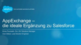 AppExchange –
die ideale Ergänzung zu Salesforce
Kimia Poursaleh, Snr. ISV Solutions Manager
Uwe Gläser, Lead Solution Engineer
 