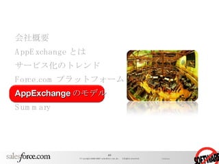 会社概要 AppExchange とは サービス化のトレンド Force.com プラットフォーム AppExchange のモデル Summary 