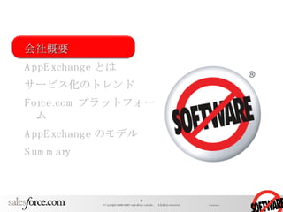 会社概要 AppExchange とは サービス化のトレンド Force.com プラットフォーム AppExchange のモデル Summary 