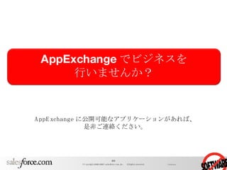 AppExchange に公開可能なアプリケーションがあれば、 是非ご連絡ください。 AppExchange でビジネスを 行いませんか？ 