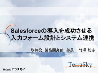 Salesforceの導入を成功させる
入力フォーム設計とシステム連携
    取締役 製品開発部 部長   竹澤 聡志
 