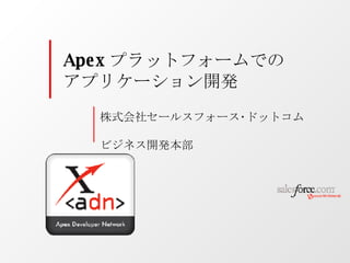 株式会社セールスフォース･ドットコム　 ビジネス開発本部 Apex プラットフォームでの アプリケーション開発 