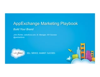 AppExchange Marketing Playbook
Build Your Brand
John Richter, salesforce.com, Sr. Manager, ISV Success
@partnerforce

 