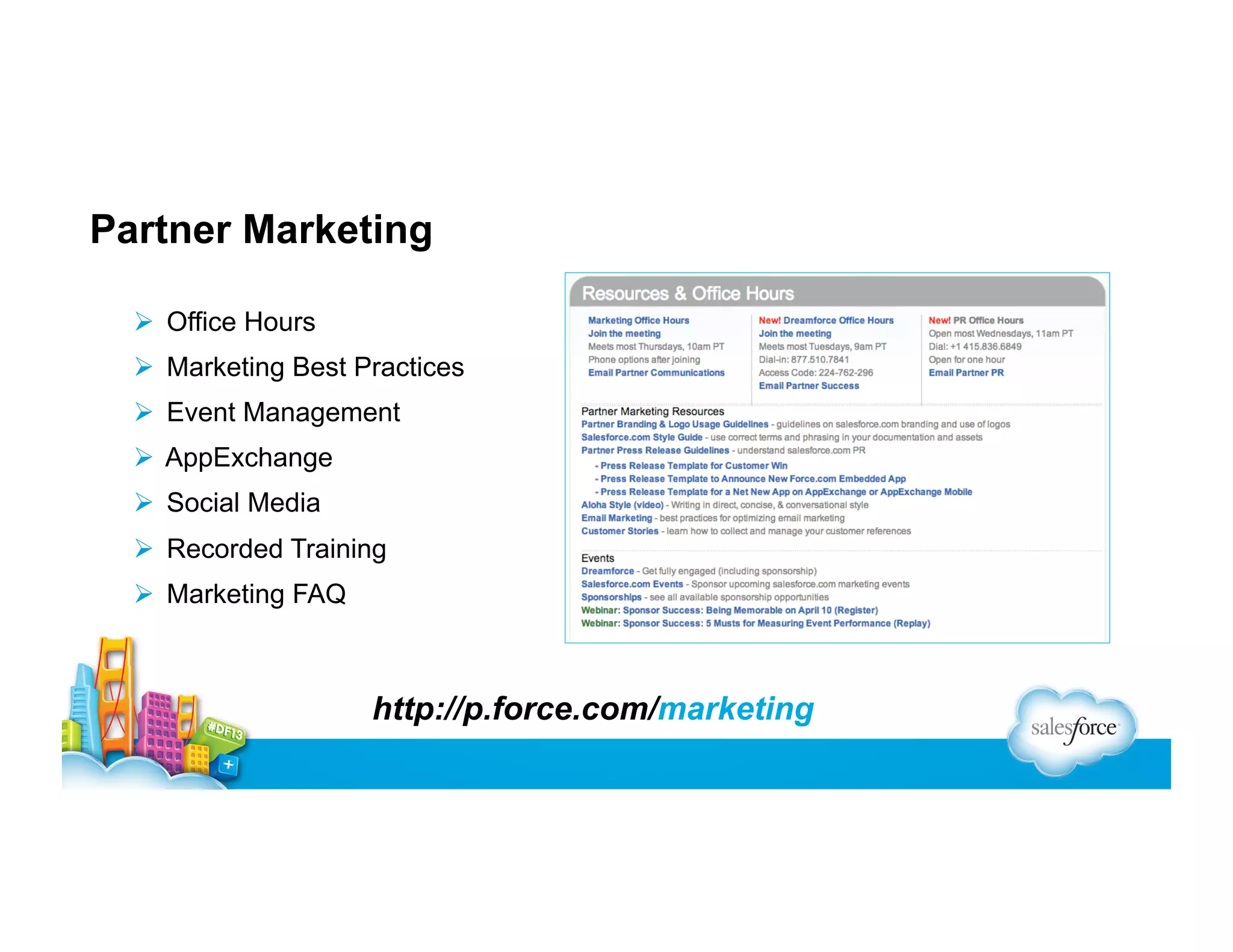 Partner Marketing
  Office Hours
  Marketing Best Practices
  Event Management
  AppExchange
  Social Media
  Recorded Training
  Marketing FAQ

http://p.force.com/marketing

 