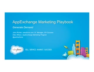 AppExchange Marketing Playbook
Generate Demand
John Richter, salesforce.com, Sr. Manager, ISV Success
Ellen Wilson, AppExchange Marketing Program
@partnerforce

 