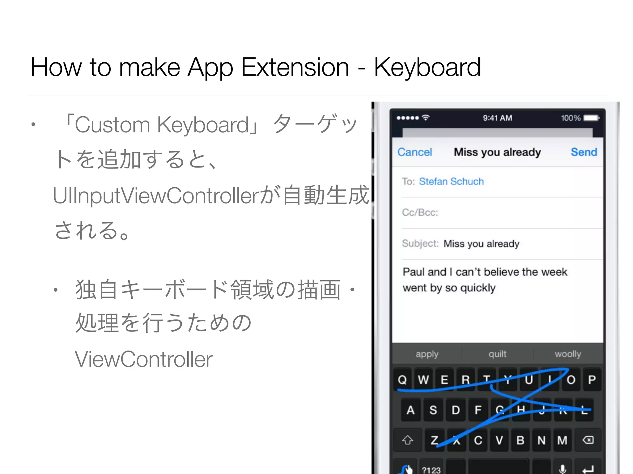 How to make App Extension - Keyboard
• 「Custom Keyboard」ターゲッ
トを追加すると、
UIInputViewControllerが自動生成
される。
• 独自キーボード領域の描画・
処理を行うための
ViewController
 