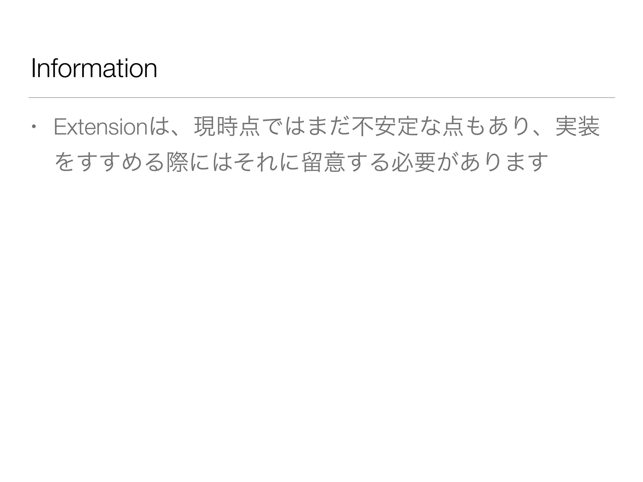 Information
• Extensionは、現時点ではまだ不安定な点もあり、実装
をすすめる際にはそれに留意する必要があります
 