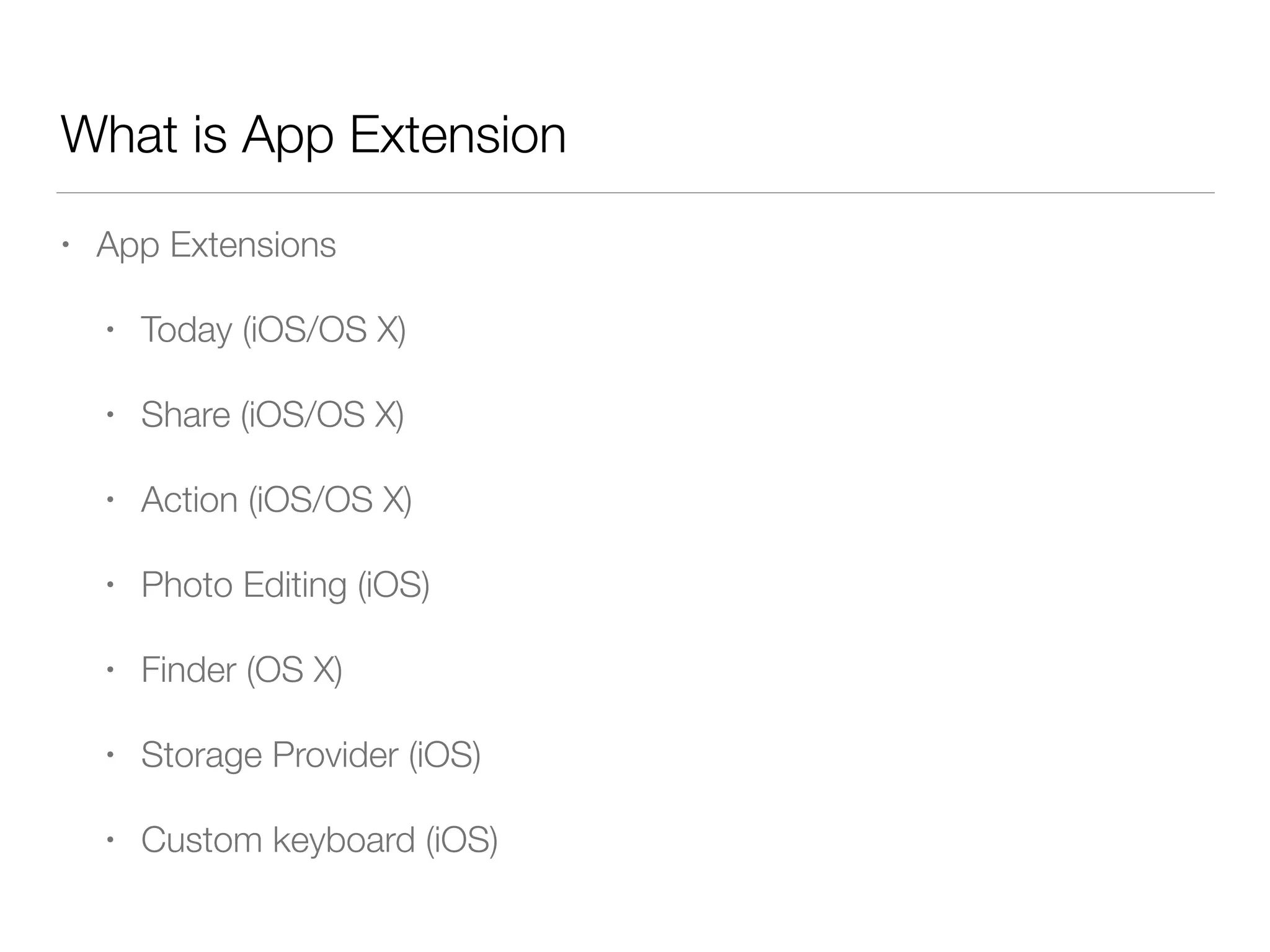 What is App Extension
• App Extensions
• Today (iOS/OS X)
• Share (iOS/OS X)
• Action (iOS/OS X)
• Photo Editing (iOS)
• Finder (OS X)
• Storage Provider (iOS)
• Custom keyboard (iOS)
 