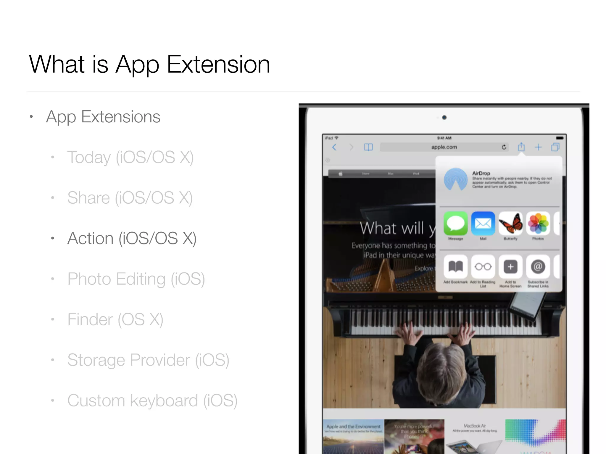 What is App Extension
• App Extensions
• Today (iOS/OS X)
• Share (iOS/OS X)
• Action (iOS/OS X)
• Photo Editing (iOS)
• Finder (OS X)
• Storage Provider (iOS)
• Custom keyboard (iOS)
 