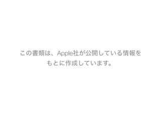 この書類は、Apple社が公開している情報を
もとに作成しています。
 