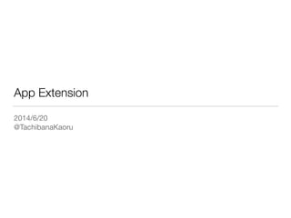 App Extension
2014/6/20

@TachibanaKaoru
 