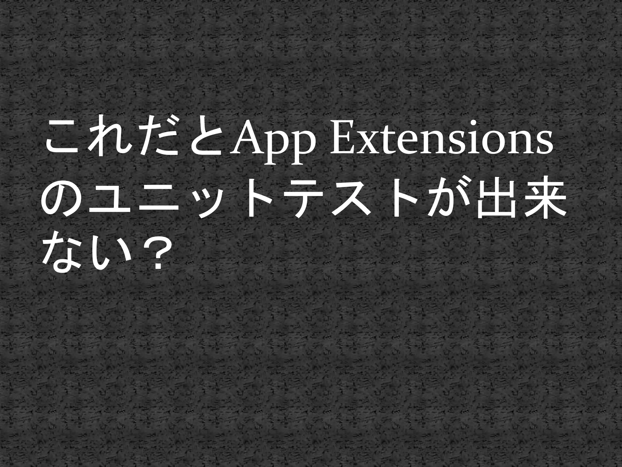 これだとApp Extensions
のユニットテストが出来
ない？
 