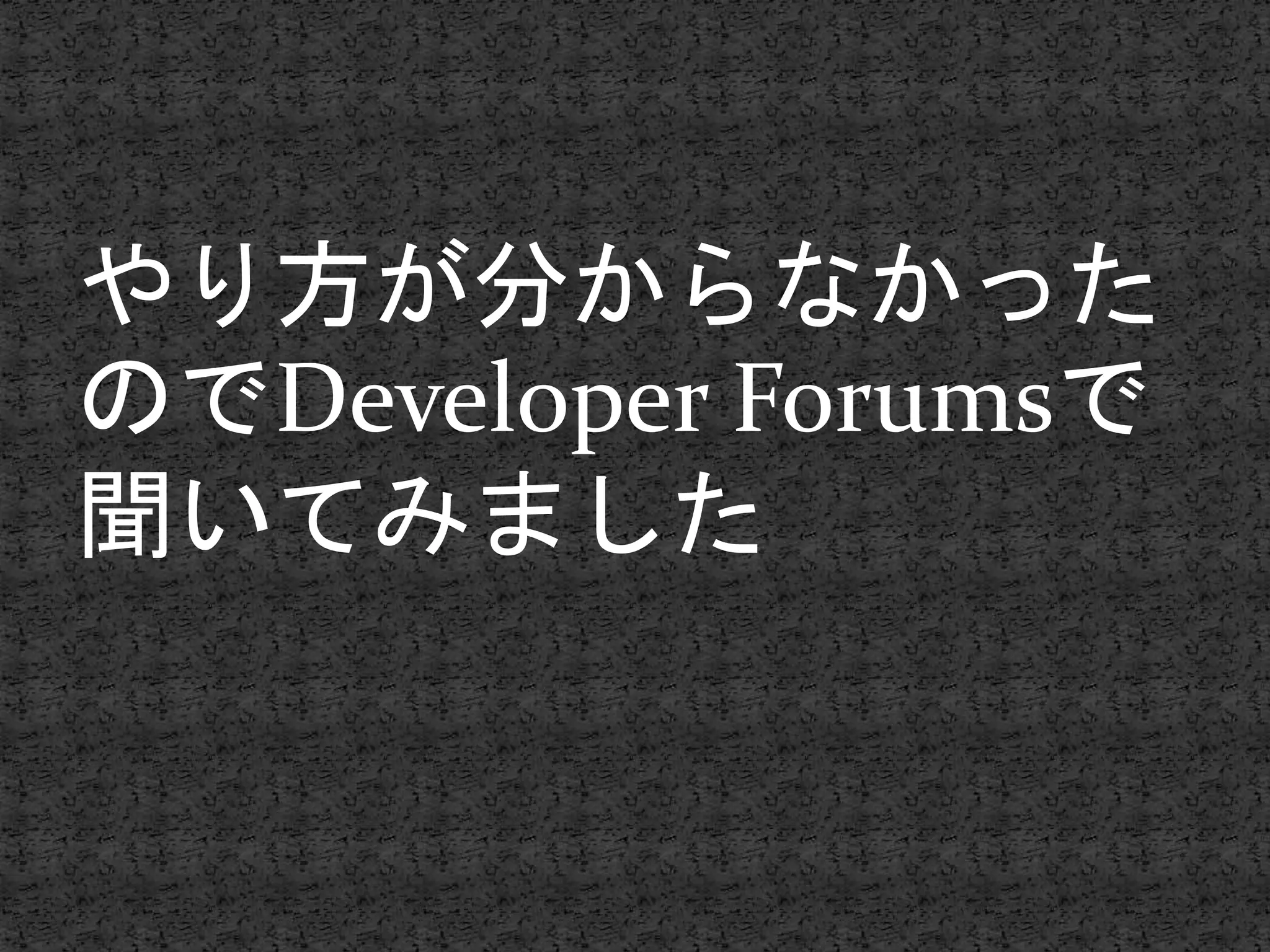 やり方が分からなかった
のでDeveloper Forumsで
聞いてみました
 