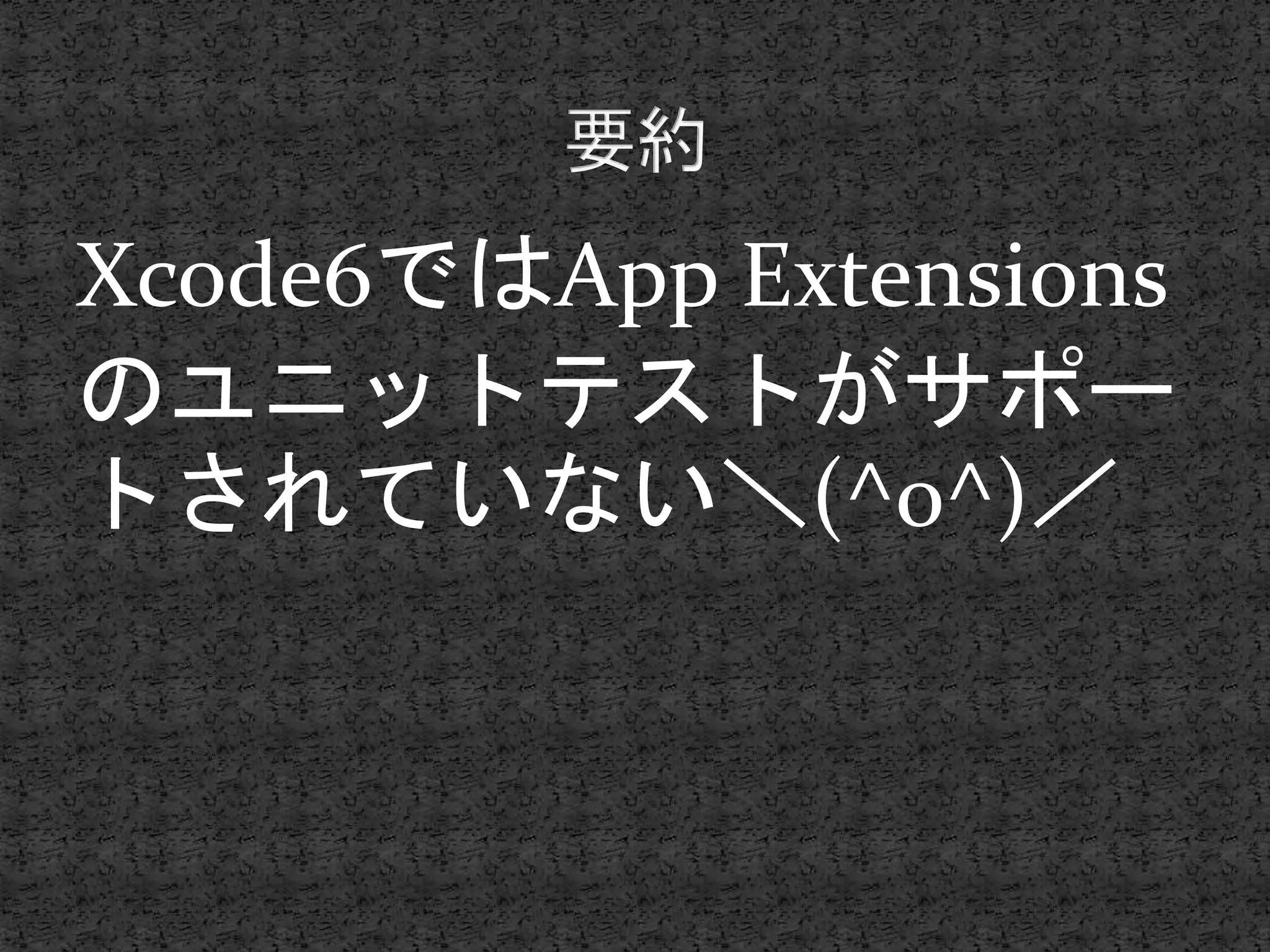 Xcode6ではApp Extensions
のユニットテストがサポー
トされていない＼(^o^)／
 