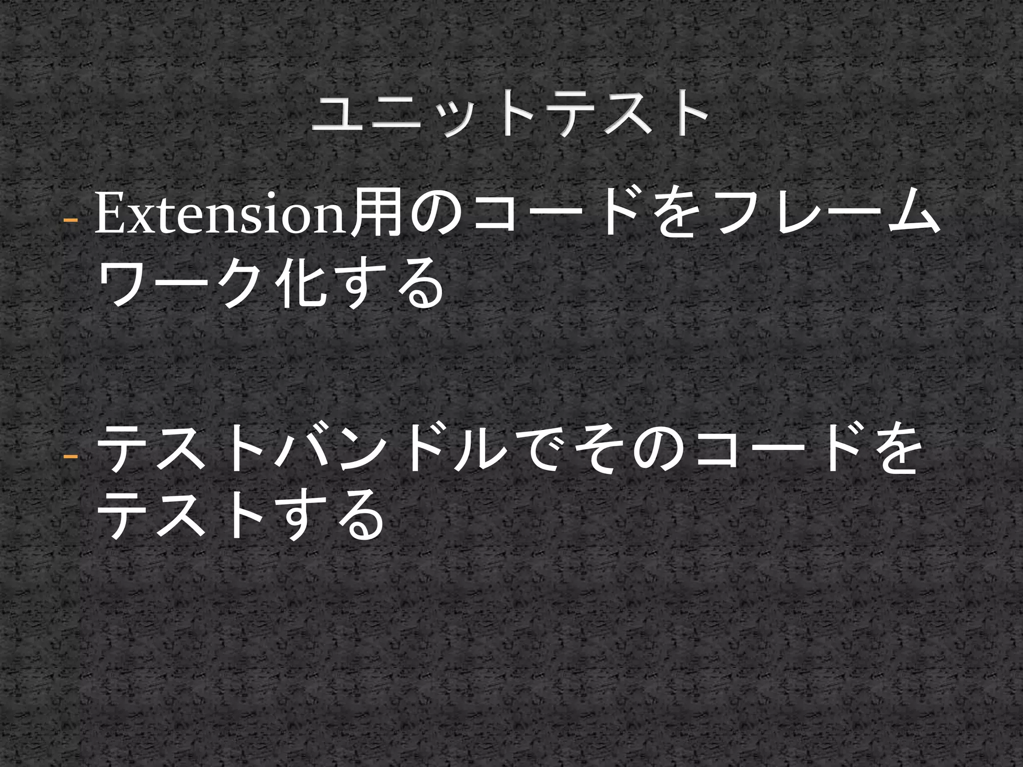 - Extension用のコードをフレーム
ワーク化する
- テストバンドルでそのコードを
テストする
 