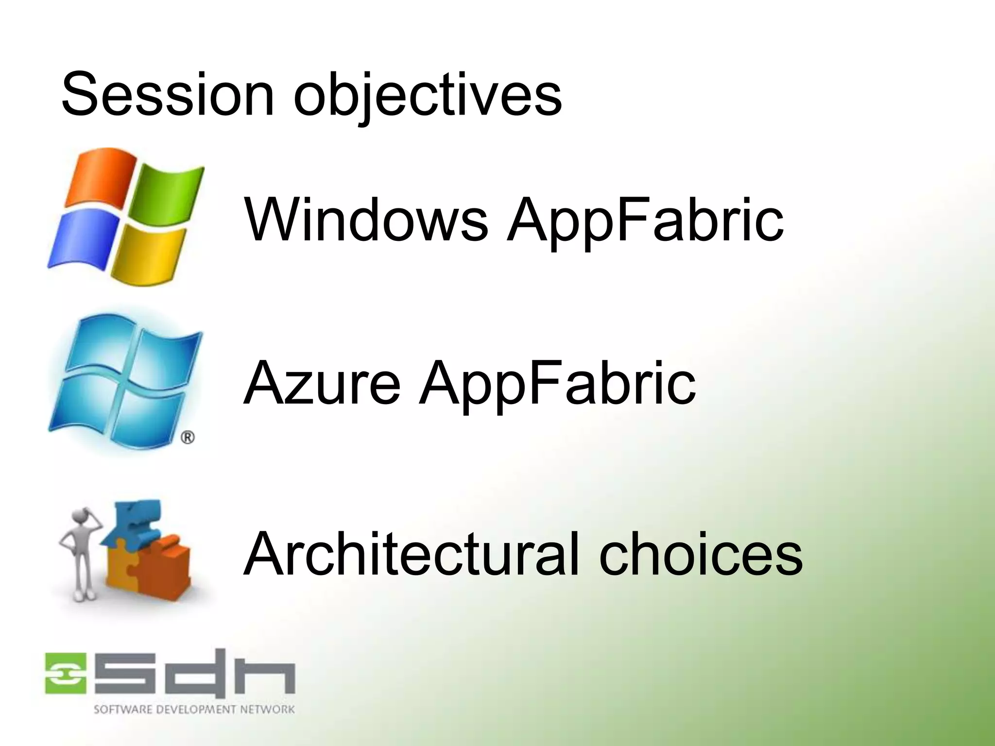Session objectives
Windows AppFabric

Azure AppFabric
Architectural choices

 