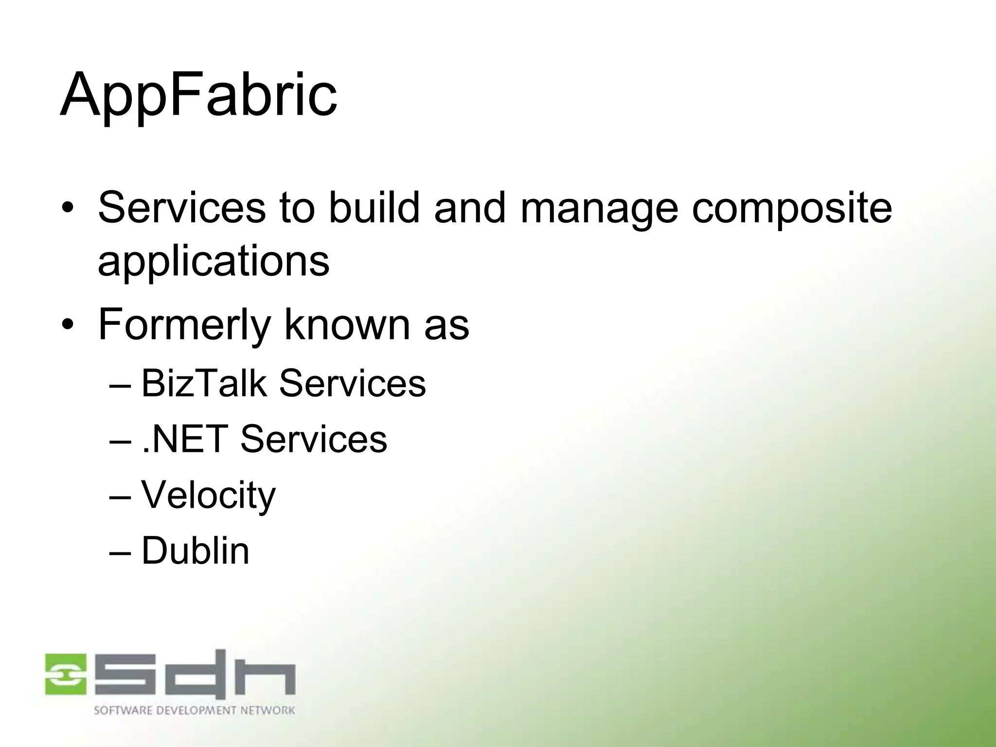 AppFabric
• Services to build and manage composite
applications
• Formerly known as
– BizTalk Services
– .NET Services
– Velocity
– Dublin

 