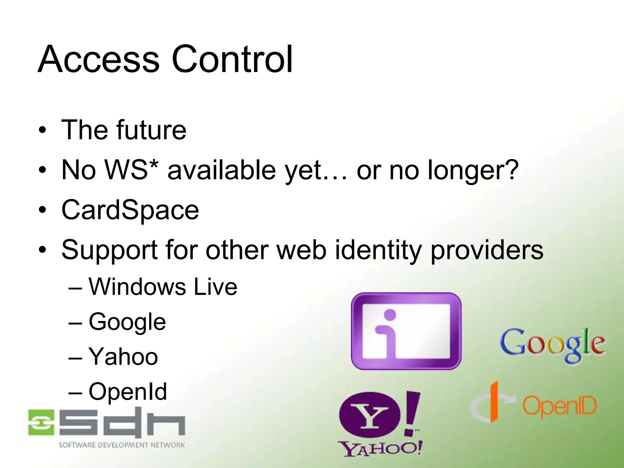 Access Control
•
•
•
•

The future
No WS* available yet… or no longer?
CardSpace
Support for other web identity providers
– Windows Live
– Google
– Yahoo
– OpenId

 